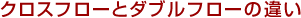 クロスフローとダブルフローの違い
